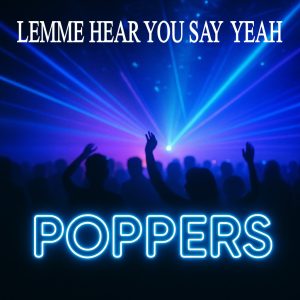 LEMME HEAR YOU SAY YEAH - POPPERS